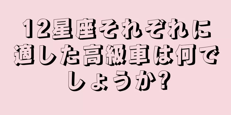 12星座それぞれに適した高級車は何でしょうか?