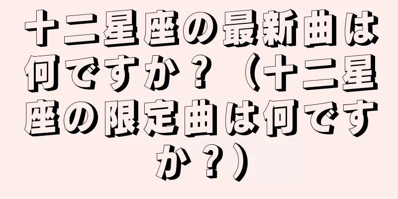 十二星座の最新曲は何ですか？（十二星座の限定曲は何ですか？）