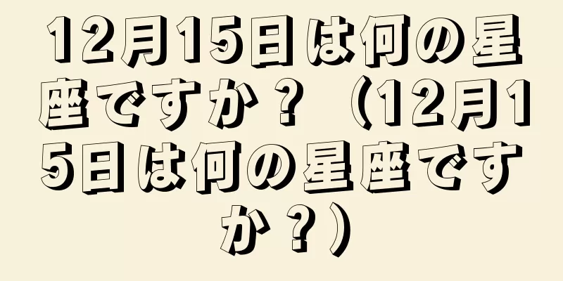 12月15日は何の星座ですか？（12月15日は何の星座ですか？）