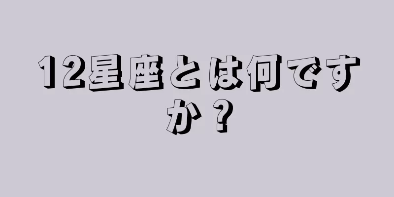 12星座とは何ですか？