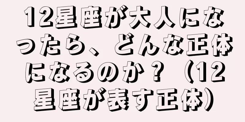 12星座が大人になったら、どんな正体になるのか？（12星座が表す正体）