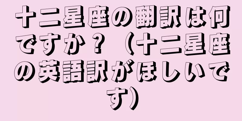 十二星座の翻訳は何ですか？（十二星座の英語訳がほしいです）