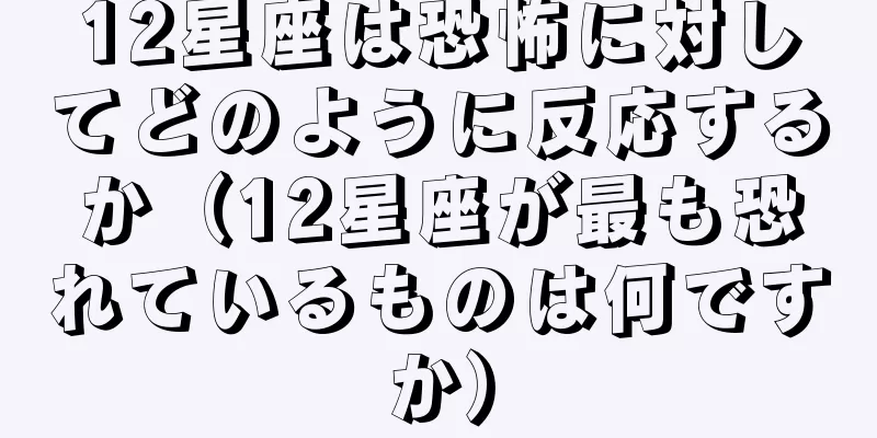 12星座は恐怖に対してどのように反応するか（12星座が最も恐れているものは何ですか）