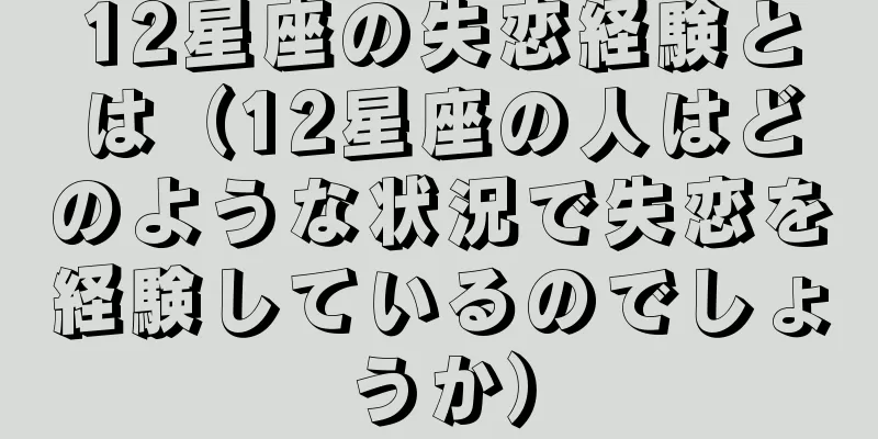 12星座の失恋経験とは（12星座の人はどのような状況で失恋を経験しているのでしょうか）
