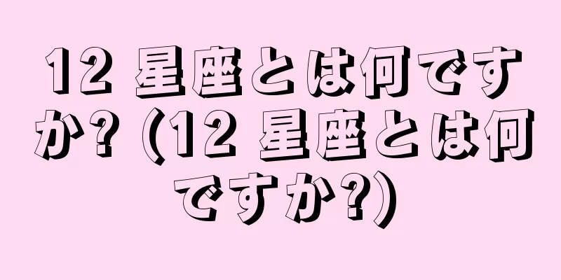 12 星座とは何ですか? (12 星座とは何ですか?)