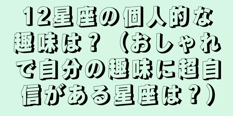 12星座の個人的な趣味は？（おしゃれで自分の趣味に超自信がある星座は？）