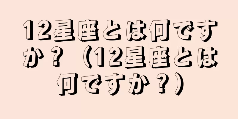 12星座とは何ですか？（12星座とは何ですか？）