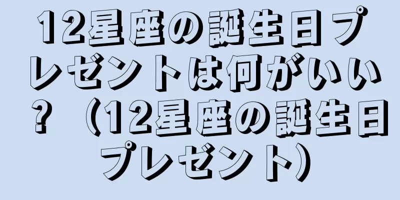12星座の誕生日プレゼントは何がいい？（12星座の誕生日プレゼント）