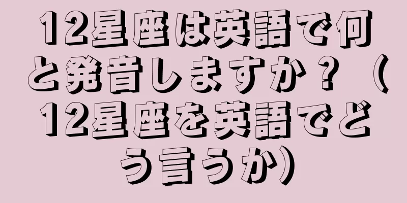 12星座は英語で何と発音しますか？（12星座を英語でどう言うか）