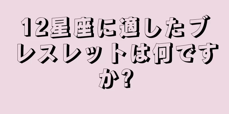 12星座に適したブレスレットは何ですか?