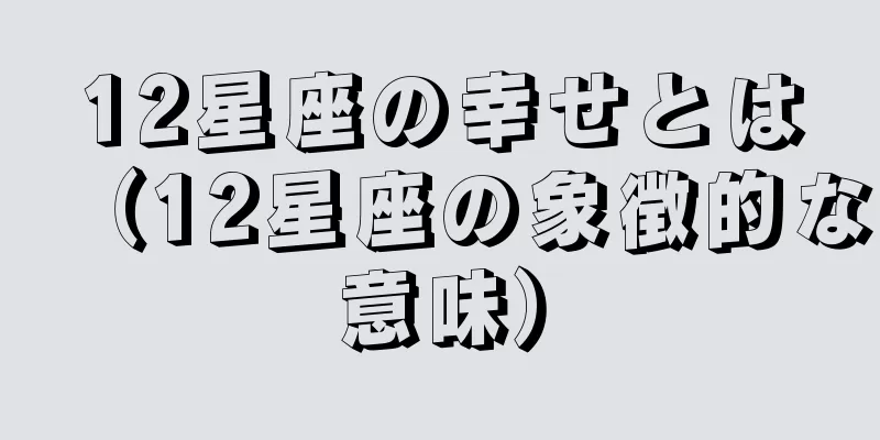 12星座の幸せとは（12星座の象徴的な意味）