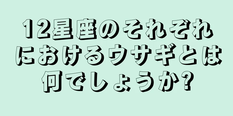 12星座のそれぞれにおけるウサギとは何でしょうか?