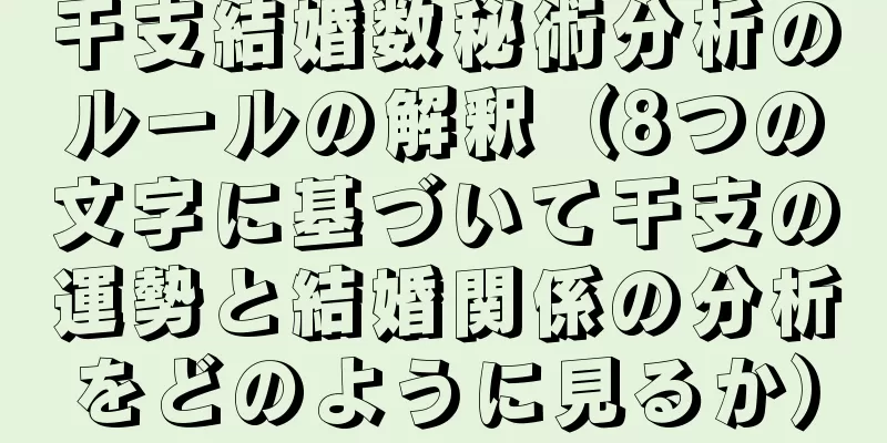 干支結婚数秘術分析のルールの解釈（8つの文字に基づいて干支の運勢と結婚関係の分析をどのように見るか）