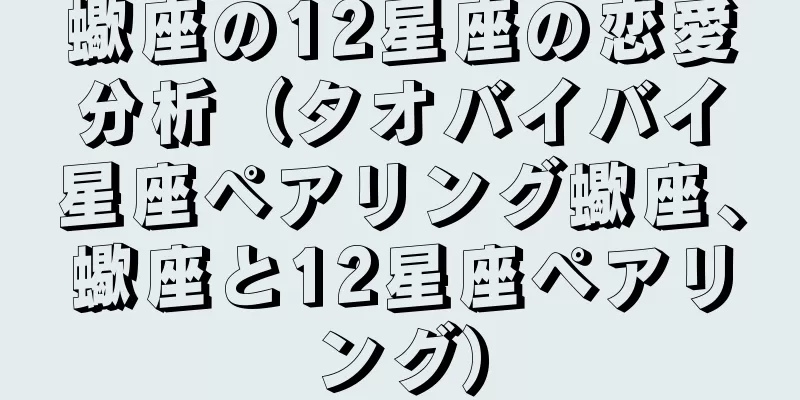 蠍座の12星座の恋愛分析（タオバイバイ星座ペアリング蠍座、蠍座と12星座ペアリング）