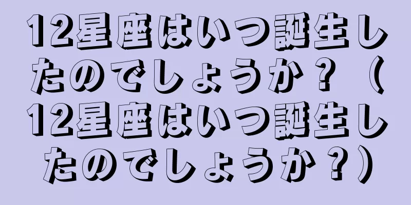 12星座はいつ誕生したのでしょうか？（12星座はいつ誕生したのでしょうか？）