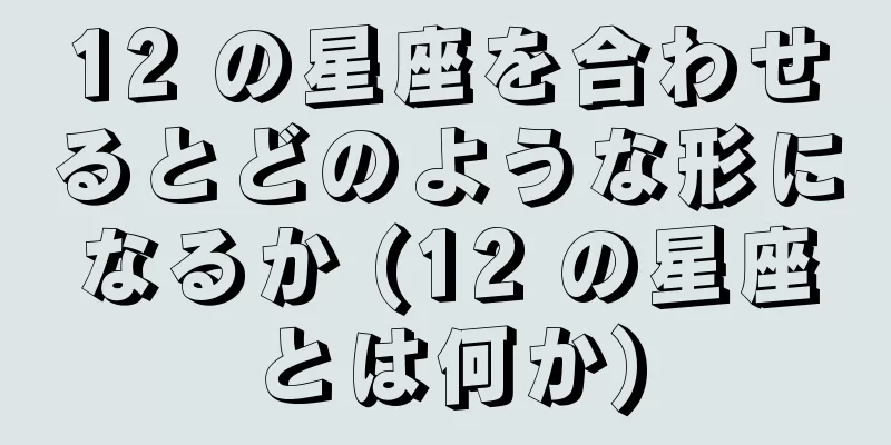 12 の星座を合わせるとどのような形になるか (12 の星座とは何か)