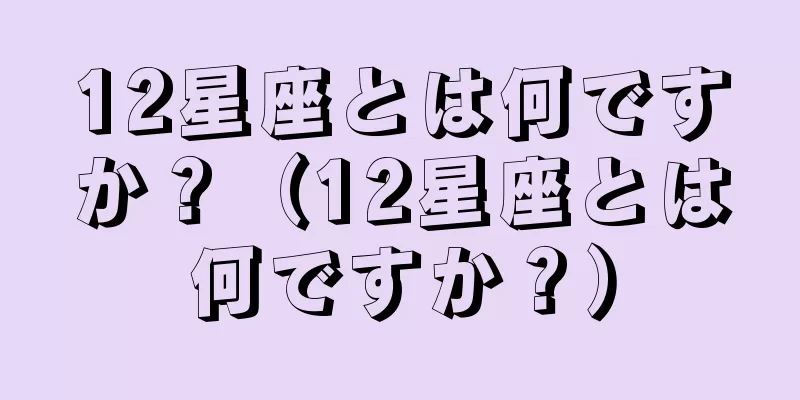 12星座とは何ですか？（12星座とは何ですか？）