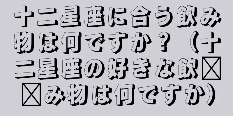 十二星座に合う飲み物は何ですか？（十二星座の好きな飲​​み物は何ですか）