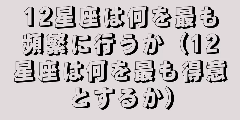 12星座は何を最も頻繁に行うか（12星座は何を最も得意とするか）