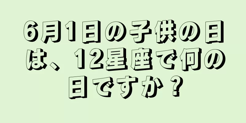 6月1日の子供の日は、12星座で何の日ですか？