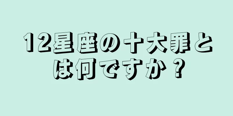 12星座の十大罪とは何ですか？