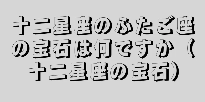 十二星座のふたご座の宝石は何ですか（十二星座の宝石）