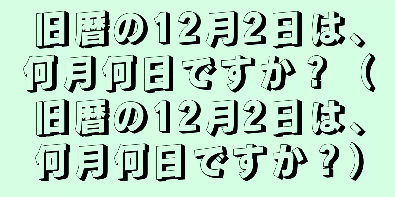 旧暦の12月2日は、何月何日ですか？（旧暦の12月2日は、何月何日ですか？）