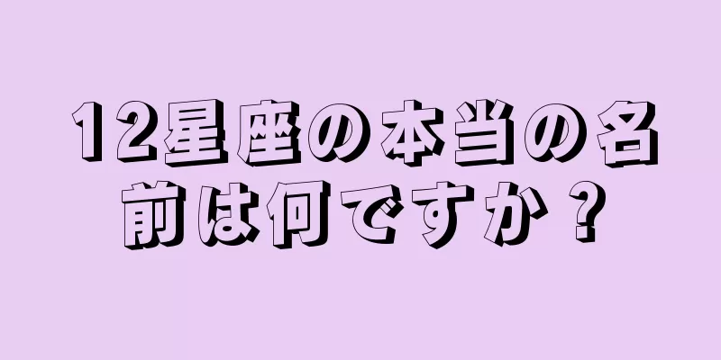 12星座の本当の名前は何ですか？