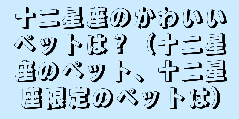 十二星座のかわいいペットは？（十二星座のペット、十二星座限定のペットは）