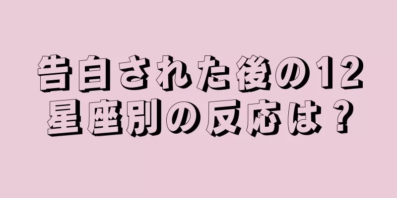 告白された後の12星座別の反応は？