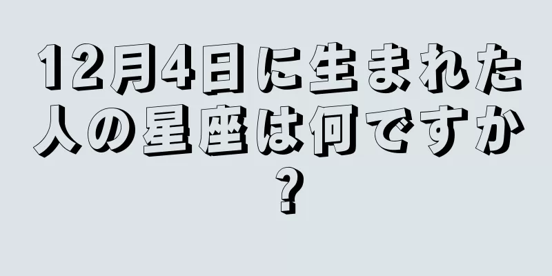12月4日に生まれた人の星座は何ですか？