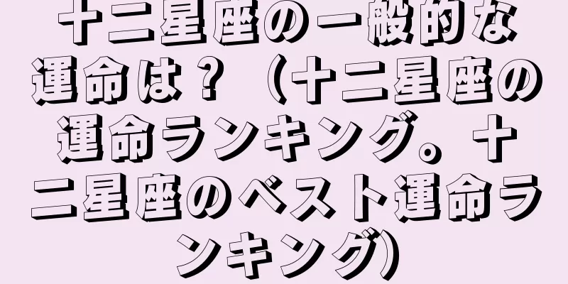 十二星座の一般的な運命は？（十二星座の運命ランキング。十二星座のベスト運命ランキング）