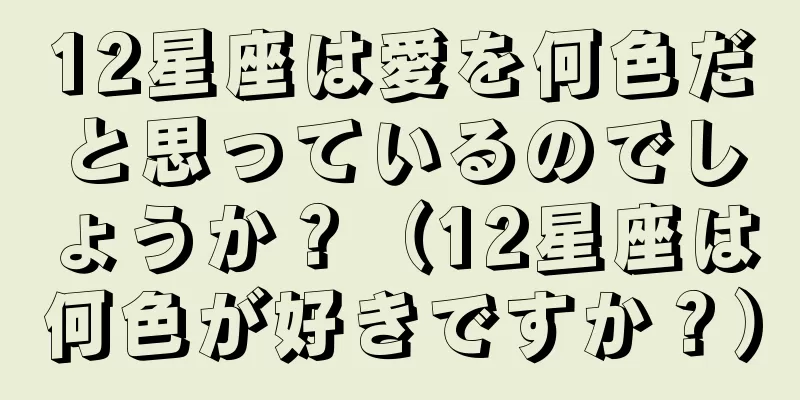 12星座は愛を何色だと思っているのでしょうか？（12星座は何色が好きですか？）