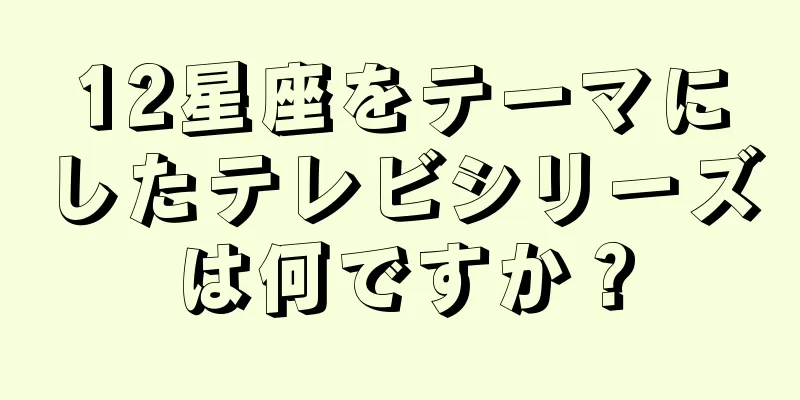 12星座をテーマにしたテレビシリーズは何ですか？