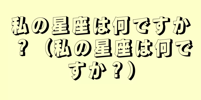 私の星座は何ですか？（私の星座は何ですか？）