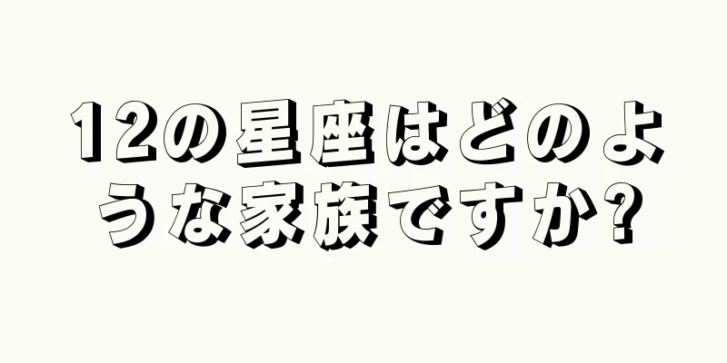 12の星座はどのような家族ですか?