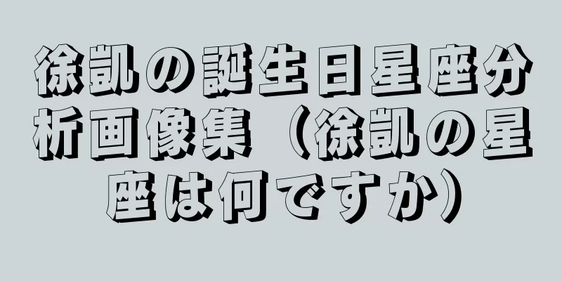 徐凱の誕生日星座分析画像集（徐凱の星座は何ですか）