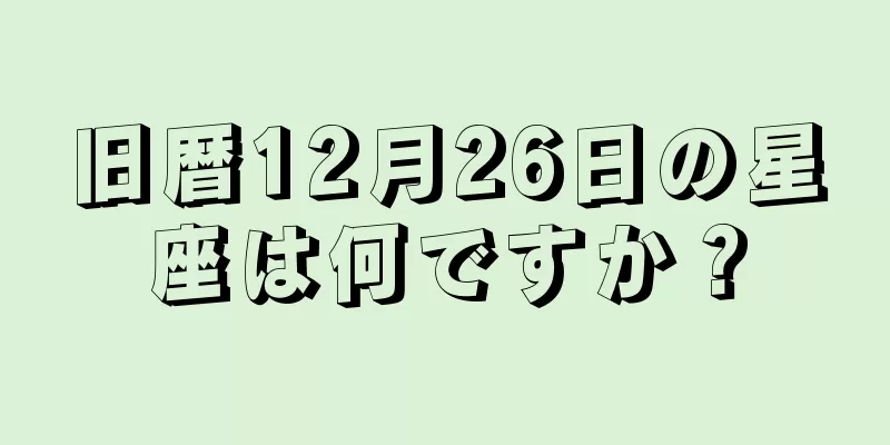 旧暦12月26日の星座は何ですか？