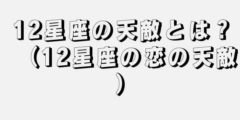 12星座の天敵とは？（12星座の恋の天敵）