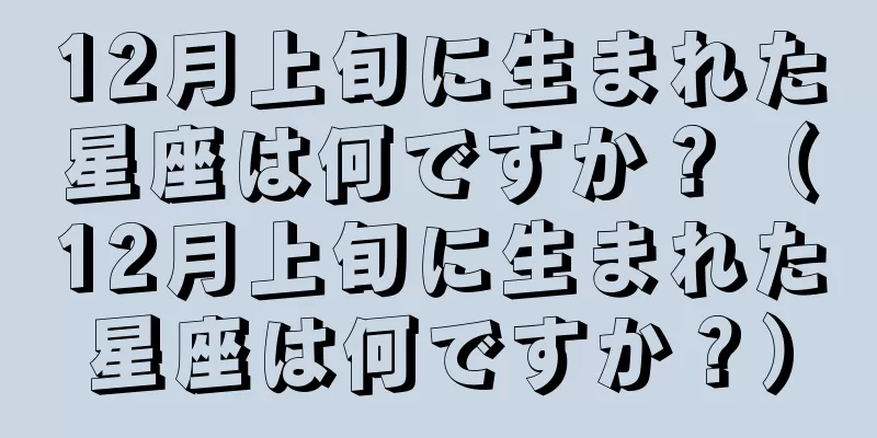 12月上旬に生まれた星座は何ですか？（12月上旬に生まれた星座は何ですか？）