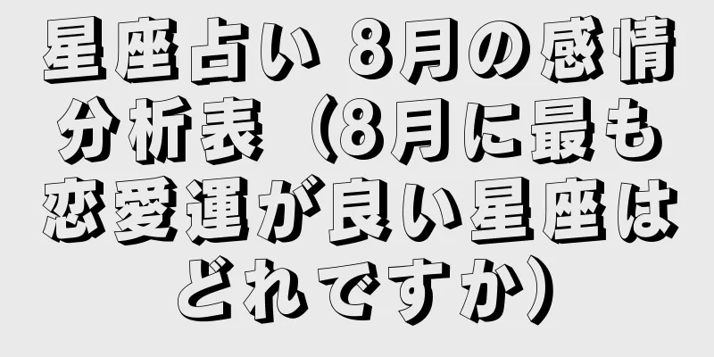 星座占い 8月の感情分析表（8月に最も恋愛運が良い星座はどれですか）