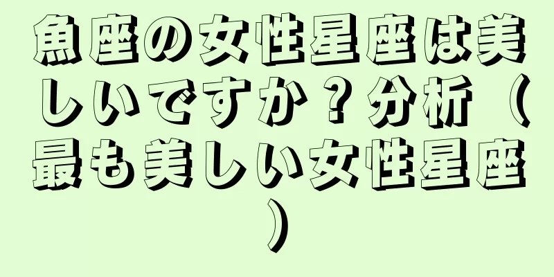 魚座の女性星座は美しいですか？分析（最も美しい女性星座）