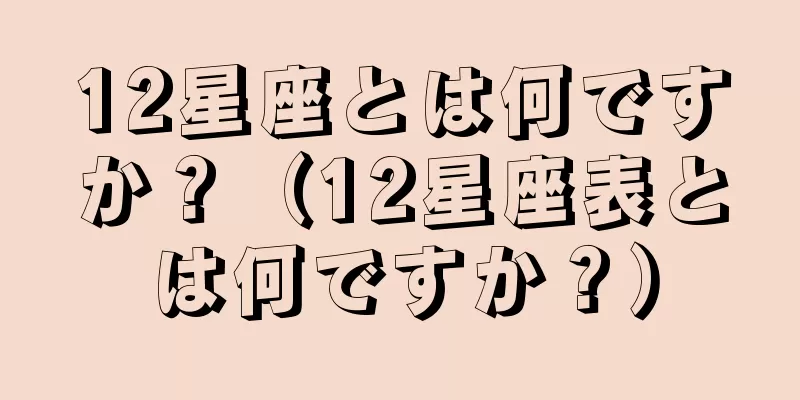 12星座とは何ですか？（12星座表とは何ですか？）