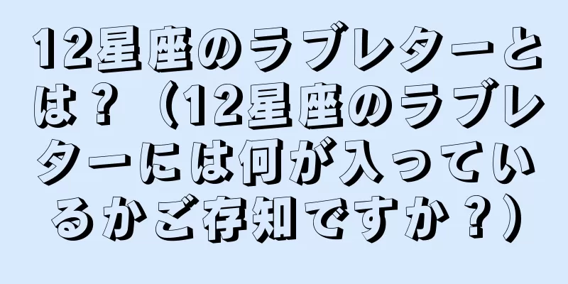 12星座のラブレターとは？（12星座のラブレターには何が入っているかご存知ですか？）