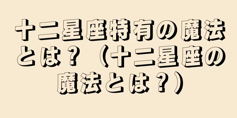 十二星座特有の魔法とは？（十二星座の魔法とは？）