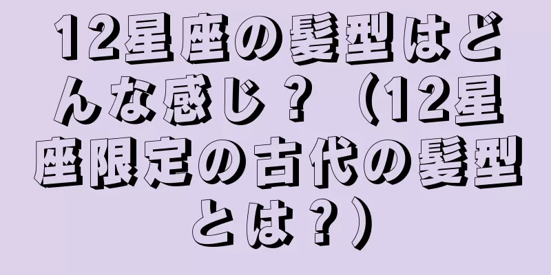 12星座の髪型はどんな感じ？（12星座限定の古代の髪型とは？）