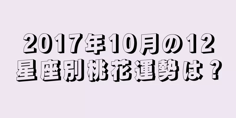 2017年10月の12星座別桃花運勢は？
