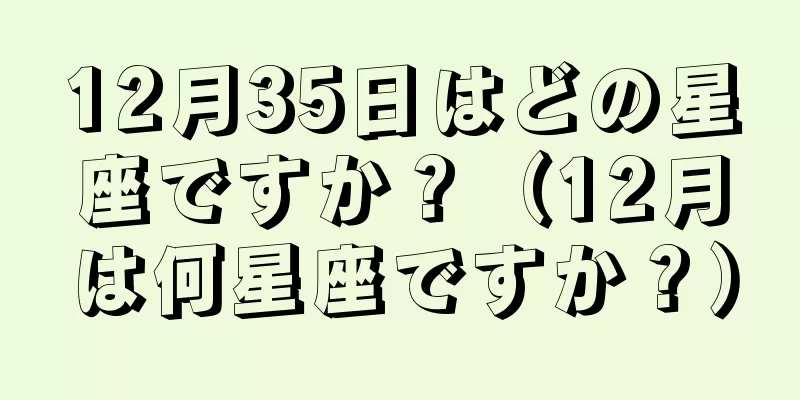 12月35日はどの星座ですか？（12月は何星座ですか？）