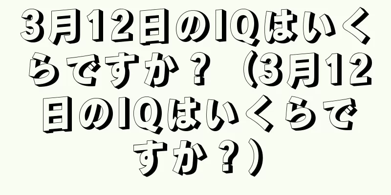 3月12日のIQはいくらですか？（3月12日のIQはいくらですか？）