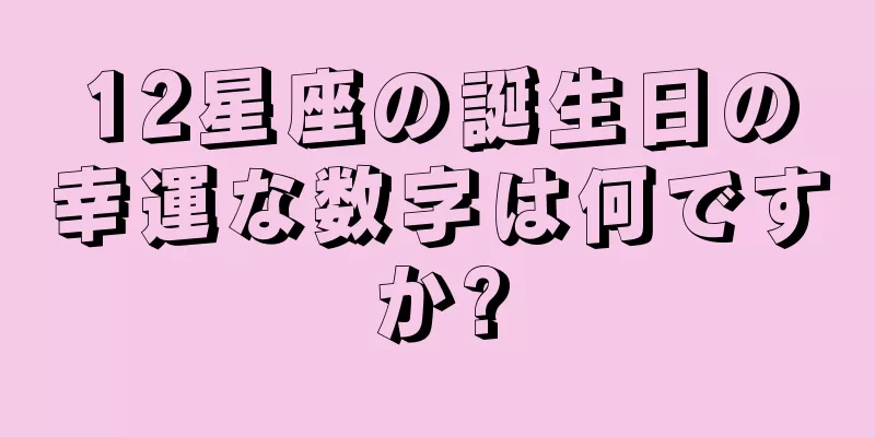 12星座の誕生日の幸運な数字は何ですか?